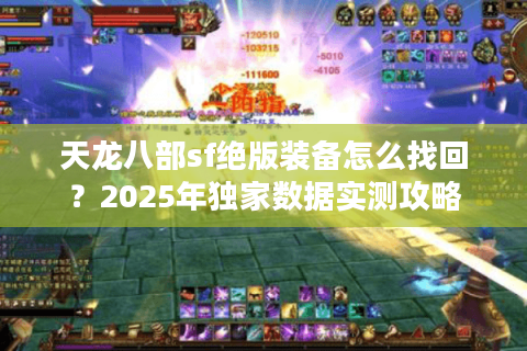 天龙八部sf绝版装备怎么找回？2025年独家数据实测攻略