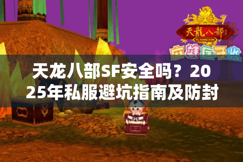 天龙八部SF安全吗？2025年私服避坑指南及防封号攻略