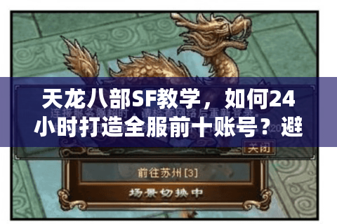 天龙八部SF教学，如何24小时打造全服前十账号？避坑指南）