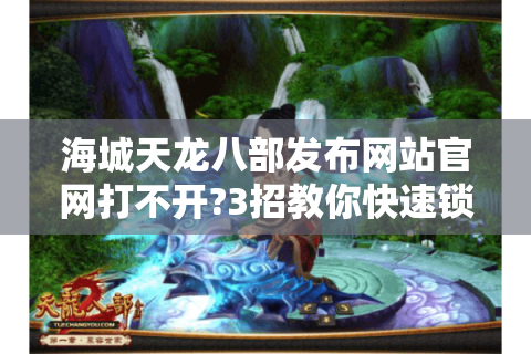 海城天龙八部发布网站官网打不开?3招教你快速锁定正规私服入口