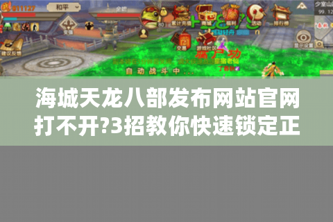 海城天龙八部发布网站官网打不开?3招教你快速锁定正规私服入口