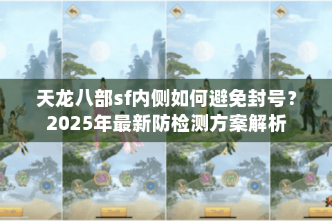 天龙八部sf内侧如何避免封号？2025年最新防检测方案解析