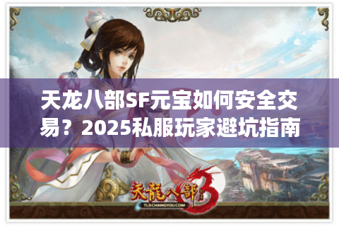 天龙八部SF元宝如何安全交易？2025私服玩家避坑指南