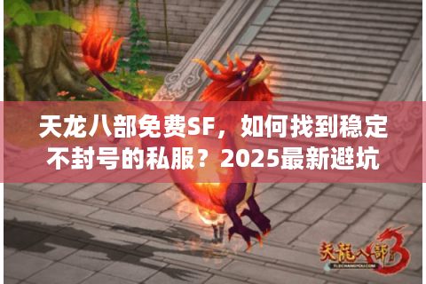 天龙八部免费SF，如何找到稳定不封号的私服？2025最新避坑指南