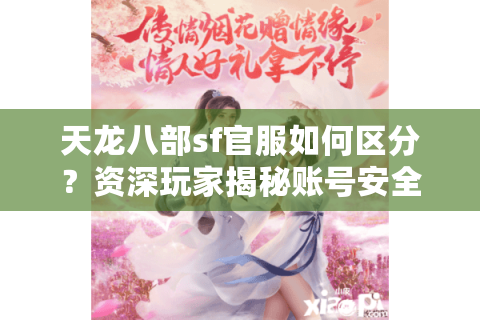 天龙八部sf官服如何区分？资深玩家揭秘账号安全避坑指南