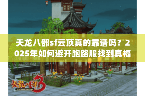 天龙八部sf云顶真的靠谱吗？2025年如何避开跑路服找到真福利？