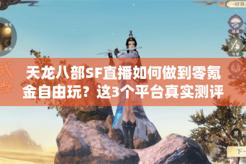 天龙八部SF直播如何做到零氪金自由玩？这3个平台真实测评