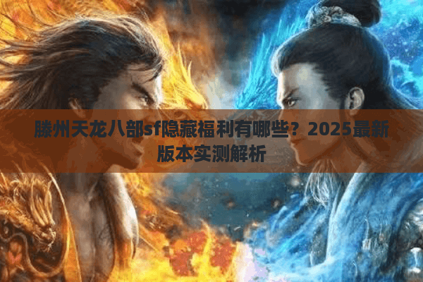 滕州天龙八部sf隐藏福利有哪些？2025最新版本实测解析
