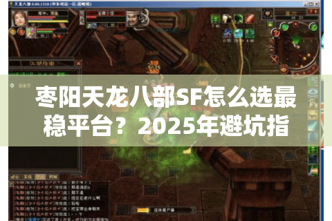 枣阳天龙八部SF怎么选最稳平台？2025年避坑指南