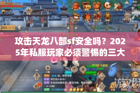 攻击天龙八部sf安全吗？2025年私服玩家必须警惕的三大陷阱