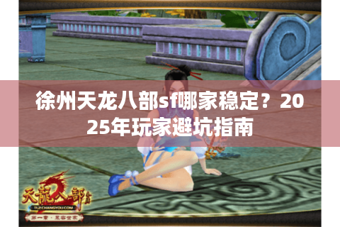 徐州天龙八部sf哪家稳定？2025年玩家避坑指南