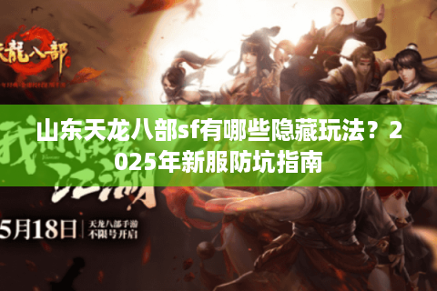 山东天龙八部sf有哪些隐藏玩法？2025年新服防坑指南