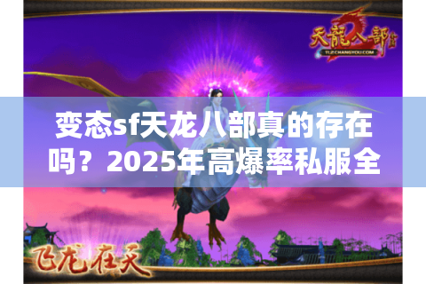 变态sf天龙八部真的存在吗？2025年高爆率私服全解析