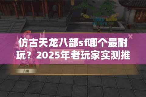 仿古天龙八部sf哪个最耐玩？2025年老玩家实测推荐高爆率公益服