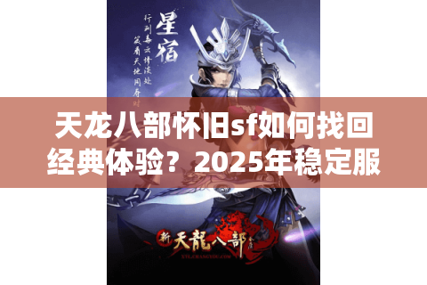 天龙八部怀旧sf如何找回经典体验？2025年稳定服务器推荐