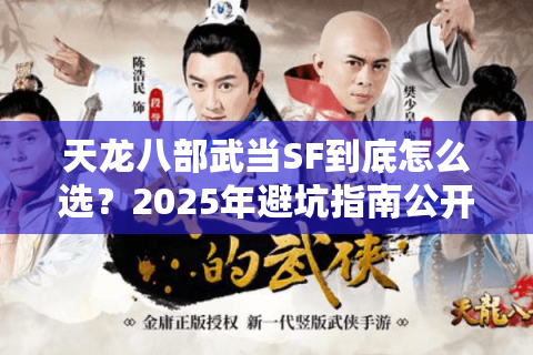 天龙八部武当SF到底怎么选？2025年避坑指南公开