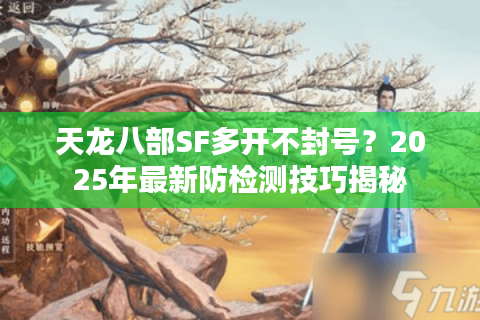 天龙八部SF多开不封号？2025年最新防检测技巧揭秘