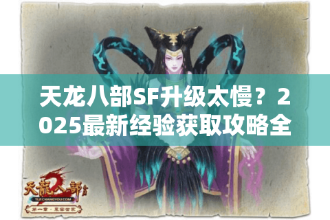 天龙八部SF升级太慢？2025最新经验获取攻略全解析