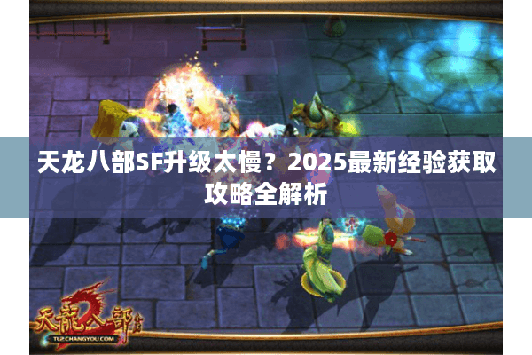 天龙八部SF升级太慢？2025最新经验获取攻略全解析