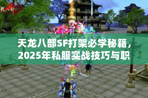 天龙八部SF打架必学秘籍，2025年私服实战技巧与职业搭配攻略