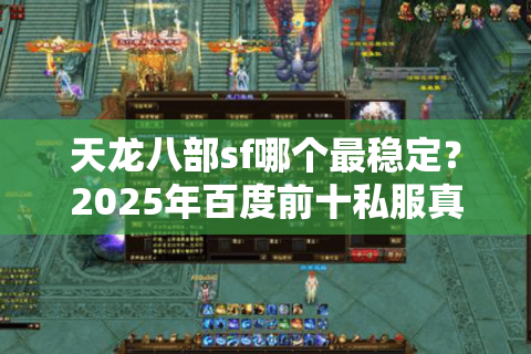 天龙八部sf哪个最稳定?2025年百度前十私服真实评测 天龙八部sf哪个最稳定?2025年百度前十私服真实评测