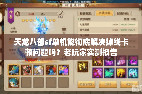 天龙八部sf单机能彻底解决掉线卡顿问题吗？老玩家实测报告