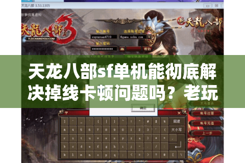 天龙八部sf单机能彻底解决掉线卡顿问题吗？老玩家实测报告