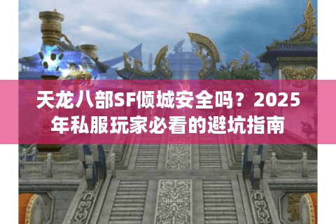 天龙八部SF倾城安全吗？2025年私服玩家必看的避坑指南