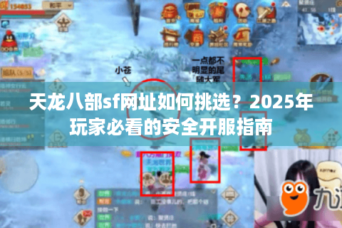 天龙八部sf网址如何挑选？2025年玩家必看的安全开服指南