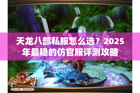 天龙八部私服怎么选？2025年最稳的仿官服评测攻略