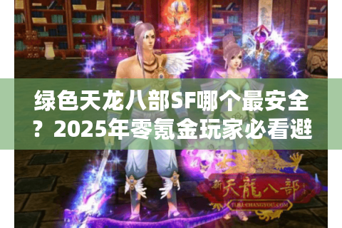 绿色天龙八部SF哪个最安全？2025年零氪金玩家必看避坑指南