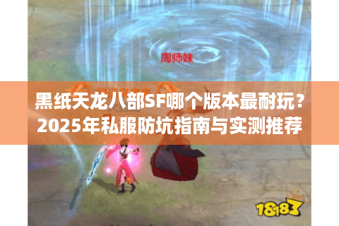 黑纸天龙八部SF哪个版本最耐玩？2025年私服防坑指南与实测推荐