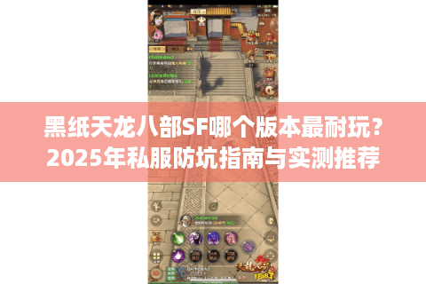 黑纸天龙八部SF哪个版本最耐玩？2025年私服防坑指南与实测推荐