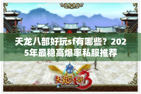 天龙八部好玩sf有哪些？2025年最稳高爆率私服推荐