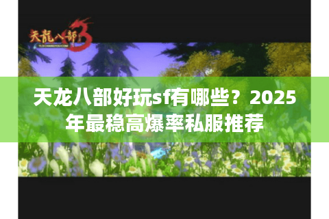 天龙八部好玩sf有哪些？2025年最稳高爆率私服推荐