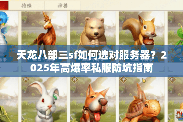 天龙八部三sf如何选对服务器？2025年高爆率私服防坑指南
