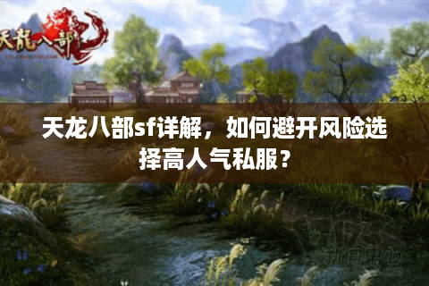 天龙八部sf详解，如何避开风险选择高人气私服？