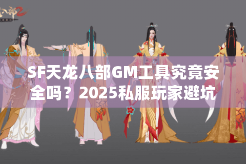 SF天龙八部GM工具究竟安全吗？2025私服玩家避坑指南