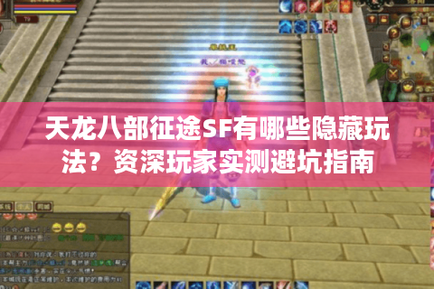 天龙八部征途SF有哪些隐藏玩法？资深玩家实测避坑指南
