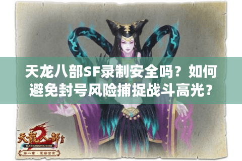天龙八部SF录制安全吗？如何避免封号风险捕捉战斗高光？