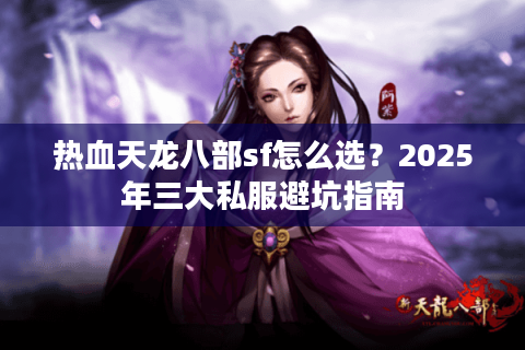 热血天龙八部sf怎么选?2025年三大私服避坑指南 热血天龙八部sf怎么选?2025年三大私服避坑指南
