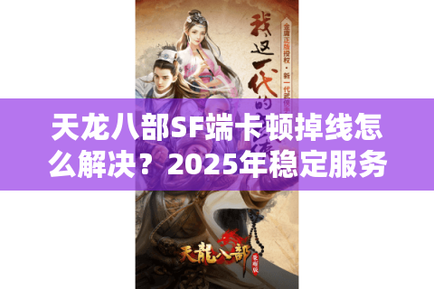天龙八部SF端卡顿掉线怎么解决?2025年稳定服务器搭建教程 天龙八部SF端卡顿掉线怎么解决?2025年稳定服务器搭建教程