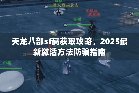 天龙八部sf码获取攻略，2025最新激活方法防骗指南