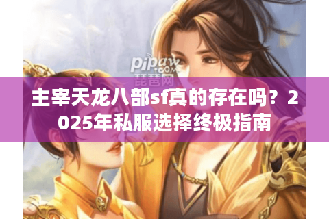 主宰天龙八部sf真的存在吗？2025年私服选择终极指南
