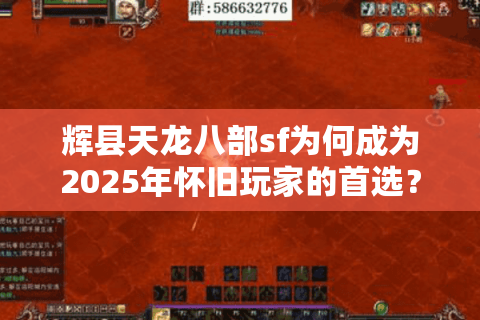 辉县天龙八部sf为何成为2025年怀旧玩家的首选？新服避坑指南