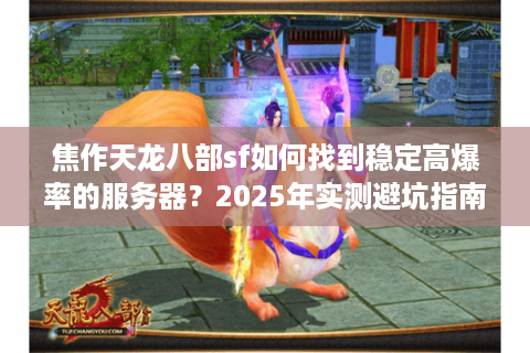 焦作天龙八部sf如何找到稳定高爆率的服务器？2025年实测避坑指南