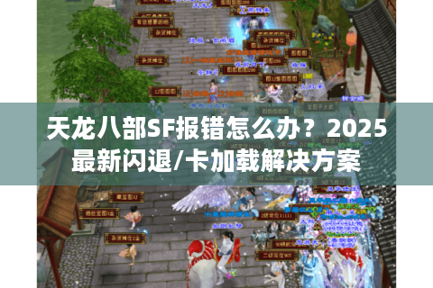 天龙八部SF报错怎么办？2025最新闪退/卡加载解决方案