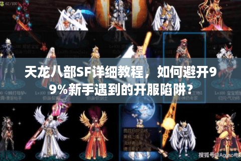 天龙八部SF详细教程，如何避开99%新手遇到的开服陷阱？