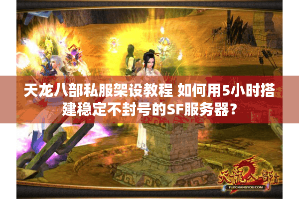 天龙八部私服架设教程 如何用5小时搭建稳定不封号的SF服务器？