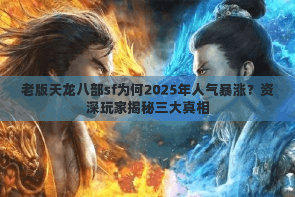 老版天龙八部sf为何2025年人气暴涨？资深玩家揭秘三大真相